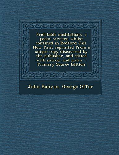 Profitable Meditations a Poem Written Whilst Confined in Bedford Jail Now First Reprinted from a Unique Copy Discovered By the Publisher and Edited With Introd and Notes Classic Reprint Reader