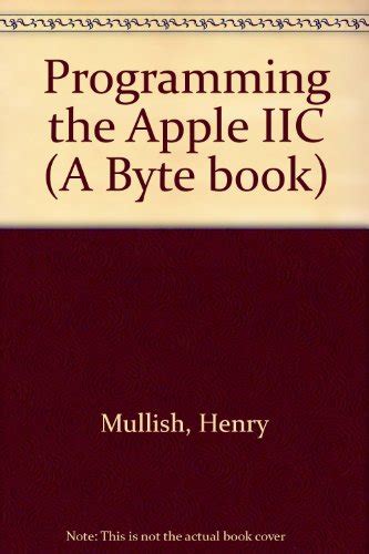 Programming the Apple Iic a Beginner s Guide to the Programming Power of Apple s Amazing Portable A Byte book Doc