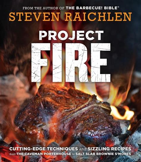 Project Fire Cutting-Edge Techniques and Sizzling Recipes from the Caveman Porterhouse to Salt Slab Brownie S Mores Reader