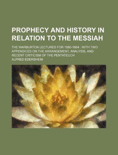 Prophecy and history in relation to the Messiah the Warburton lectures for 1880-1884 with two appendices on the arrangement analysis and recent criticism of the Pentateuch Doc