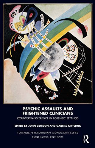 Psychic Assaults and Frightened Clinicians Countertransference in Forensic Settings Forensic Psychotherapy Monograph Series PDF