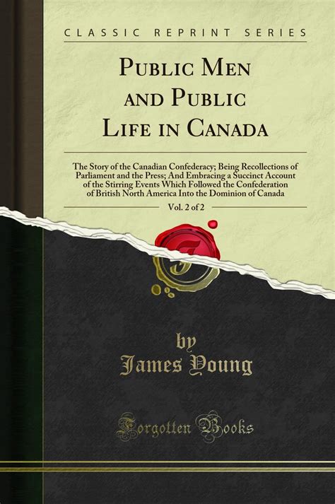 Public Men and Public Life in Canada The Story of the Canadian Confederacy Being Recollections of Parliament and the Press and Embracing a Succinct of British North America Into the Dominion Reader