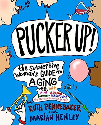 Pucker Up The Subversive Woman s Guide to Aging With Wit Wine Drama Humor Perspective and the Occasional Good Cry PDF