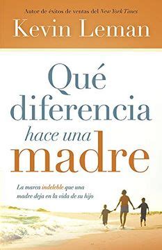 Qué diferencia hace una madre La marca indeleble que una madre deja en la vida de su hijo Spanish Edition Reader