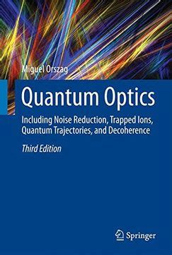Quantum Optics Including Noise Reduction, Trapped Ions, Quantum Trajectories, and Decoherence 2nd Ed PDF