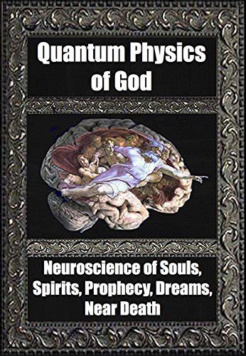 Quantum Physics of God Neuroscience of Souls Spirits Dreams Prophecy Near Death Kindle Editon