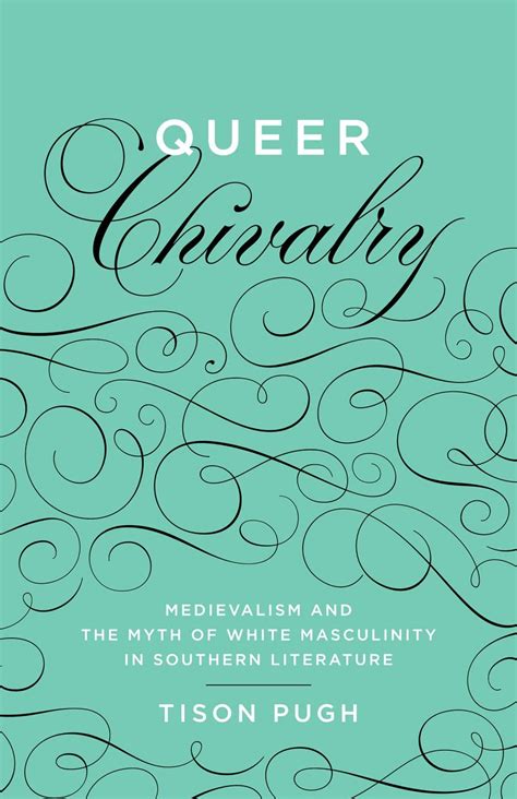 Queer Chivalry Medievalism and the Myth of White Masculinity in Southern Literature Reader