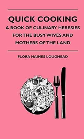 Quick Cooking - A Book of Culinary Heresies For the Busy Wives and Mothers of the Land Kindle Editon