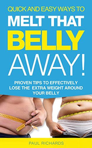 Quick and Easy Ways to Melt that Belly Away Proven Tips to Effectively Lose Extra Weight around your Belly Kindle Editon