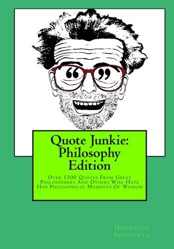 Quote Junkie: Philosophy Edition: Over 1300 Quotes From Great Philosophers And Others Who Have Had Philisophical Ebook Epub