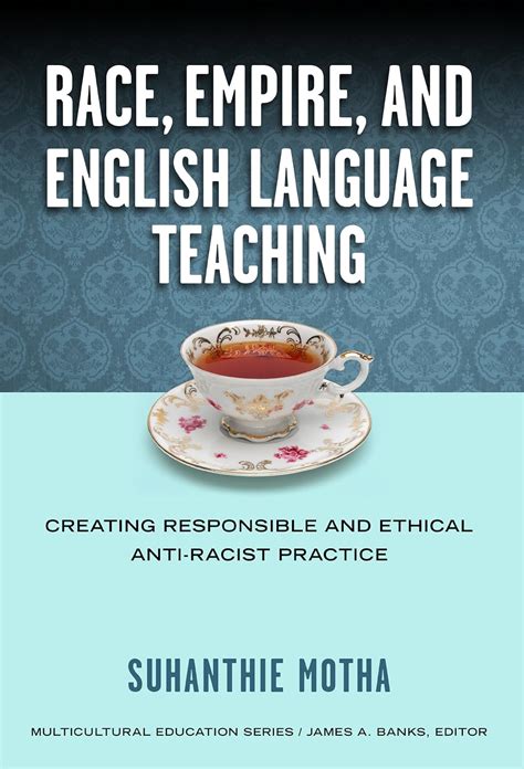 Race Empire and English Language Teaching Creating Responsible and Ethical Anti-Racist Practice Multicultural Education Reader
