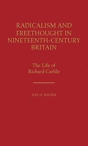 Radicalism and Freethought in Nineteenth-Century Britain The Life of Richard Carlile Reader