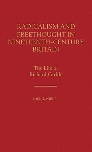 Radicalism and Freethought in Nineteenth-Century Britain The Life of Richard Carlile Reader