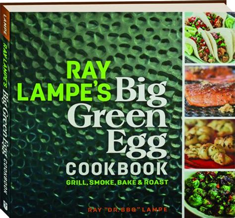 Ray Lampe s Big Green Egg Cookbook Grill Smoke Bake and Roast PDF