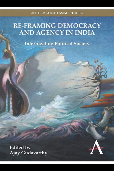 Re-Framing Democracy and Agency in India Interrogating Political Society Epub