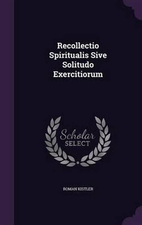 Recollectio Spiritualis Sive Solitudo Exercitiorum...... Reader