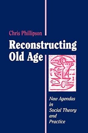 Reconstructing Old Age New Agendas in Social Theory and Practice Reader