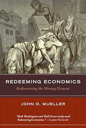 Redeeming Economics Rediscovering The Missing Element Reader