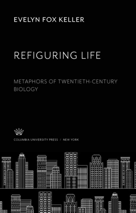 Refiguring Life: Metaphors of Twentieth-Century Biology (Wellek Library Lectures in Critical Theory) Ebook PDF