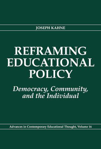 Reframing Educational Policy Democracy Community and the Individual Advances in Contemporary Educational Thought Series V 16 Reader
