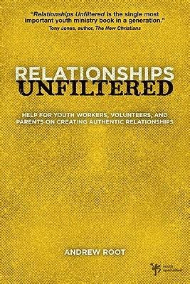 Relationships Unfiltered Help for Youth Workers Volunteers and Parents on Creating Authentic Relationships Doc
