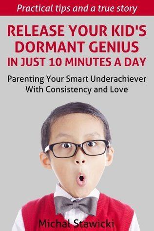 Release Your Kids Dormant Genius in Just 10 Minutes a Day Parenting Your Smart Underachiever with Consistency and Love Reader