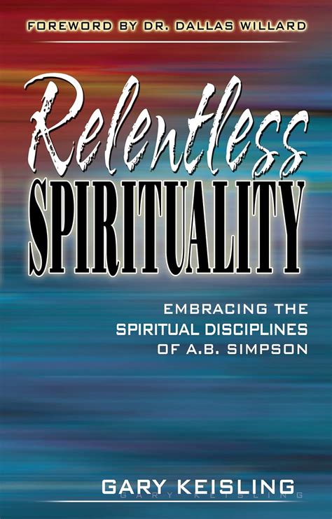 Relentless Spirituality Embracing the Spiritual Disciplines of AB Simpson Reader