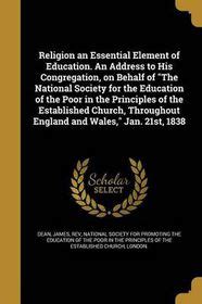 Religion an Essential Element of Education An Address to His Congregation on Behalf of the National Society for the Education of the Poor in the and Wales Jan 21st 1838 Classic Reprint Doc
