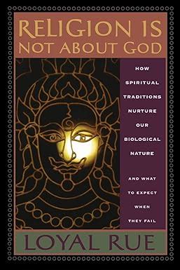 Religion is Not about God How Spiritual Traditions Nurture Our Biological Nature and What to Expect Reader