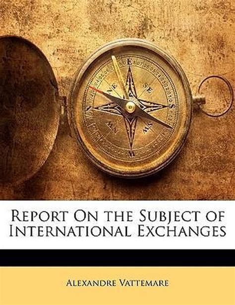 Report Upon the International Exchanges Undertaken by M. Alexandre Vattemare and Upon the Actual Sta Reader