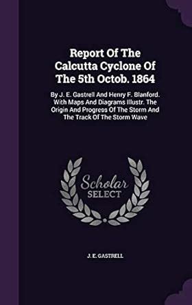 Report of the Calcutta Cyclone of the 5th Octob. 1864 By J. E. Gastrell and Henry F. Blanford. with Epub