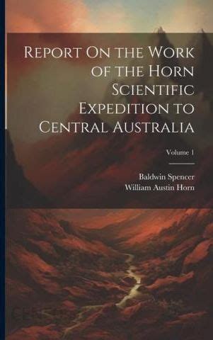 Report on the Work of the Horn Scientific Expedition to Central Australia Kindle Editon