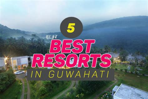 Resorts in Guwahati: Unwind in the lap of Assamese Luxury