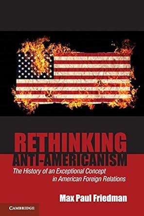 Rethinking Anti-Americanism The History of an Exceptional Concept in American Foreign Relations Doc