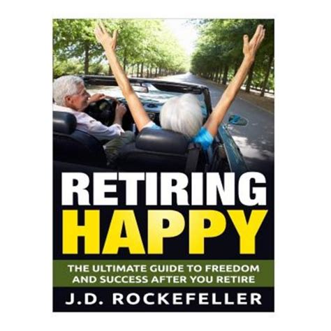 Retiring Happy The Ultimate Guide to Freedom and Success After You Retire JD Rockefeller s Book Club Kindle Editon