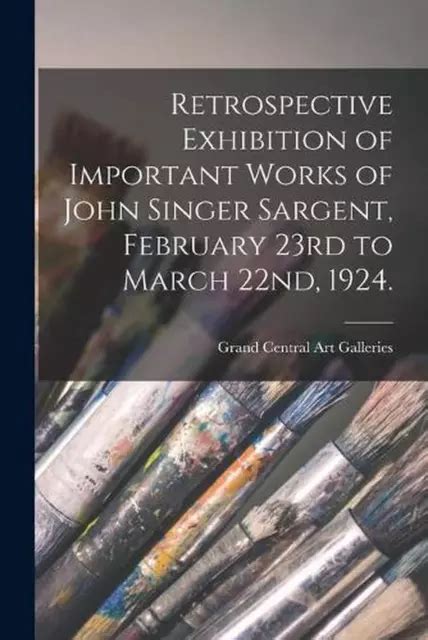Retrospective Exhibition of Important Works of John Singer Sargent Grand Central Art Galleries New York City February 23 March 22 1924 Kindle Editon