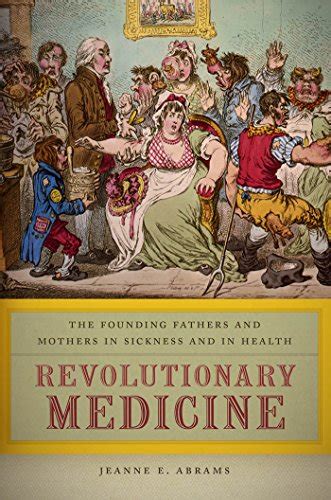 Revolutionary Medicine The Founding Fathers and Mothers in Sickness and in Health Doc