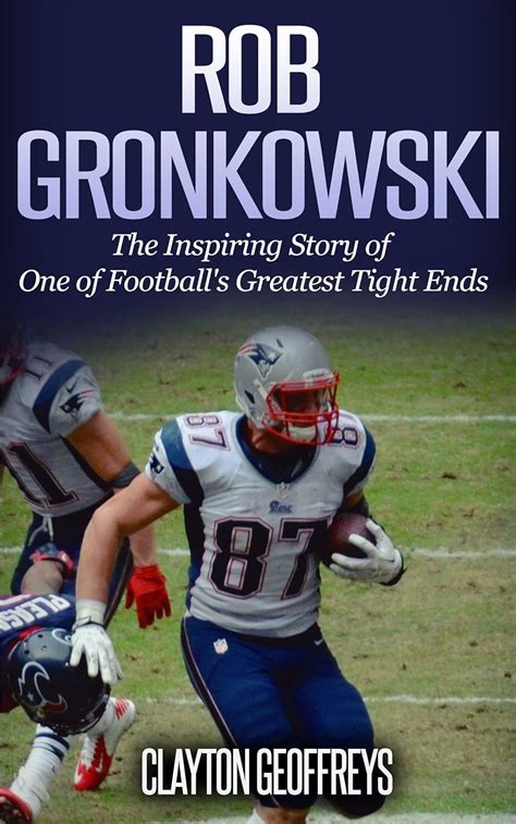 Rob Gronkowski The Inspiring Story of One of Football s Greatest Tight Ends Football Biography Books