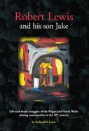 Robert Lewis and His Son Jake Life-and-death Struggles of the Wigan and North Wales Mining Communities in the 19th Century Kindle Editon