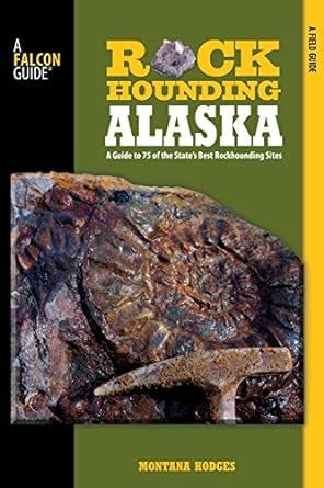 Rockhounding Alaska A Guide to 75 of the State's Best Rockhounding Sites Reader