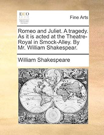 Romeo and Juliet A tragedy As it is acted at the Theatre-Royal in Smock-Alley By Mr William Shakespear Reader