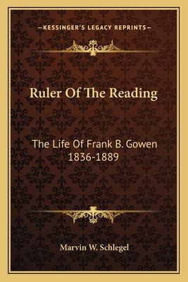 Ruler of the Reading The Life of Frank B. Gowen 1836-1889 PDF