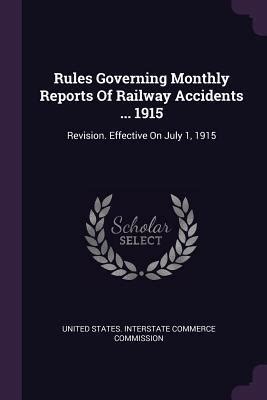 Rules Governing Monthly Reports of Railway Accidents ... 1915 Revision. Effective on July 1 Reader