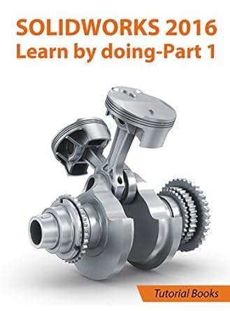 SOLIDWORKS 2016 Learn by doing-Part 1 Parts Assembly Drawings and Sheet metal Kindle Editon