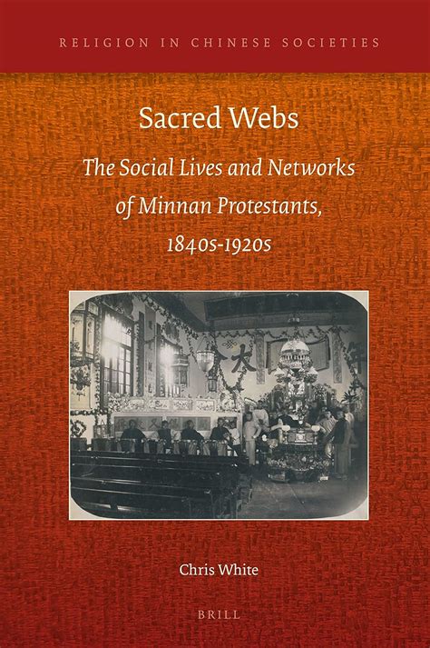 Sacred Webs The Social Lives and Networks of Minnan Protestants 1840s-1920s Religion in Chinese Societies Reader