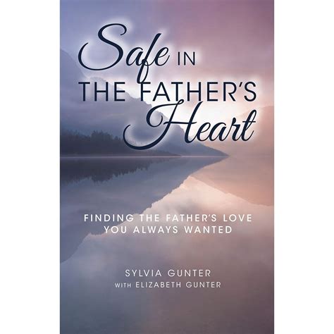 Safe in the Fathers Heart Finding the Fathers Love You Always Wanted Reader