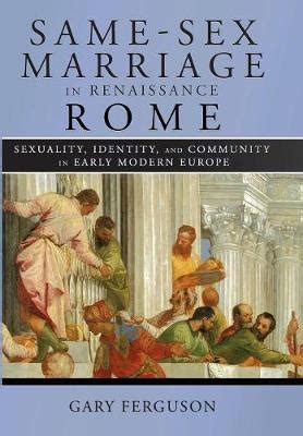 Same-Sex Marriage in Renaissance Rome Sexuality Identity and Community in Early Modern Europe Doc