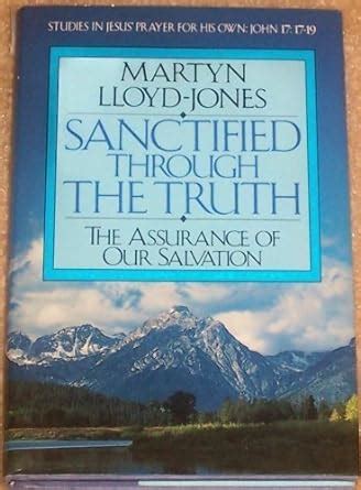 Sanctified Through the Truth The Assurance of Our Salvation Studies in Jesus Prayer for His Own John 1717-19 PDF
