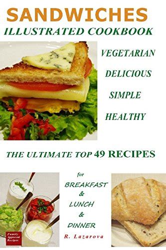 Sandwiches Healthiness in Each Recipe for Breakfast Lunch and DinnerVegetarian Sandwiches Illustrated cook book Top 49 Healthy Varied and Easy and Sauces Vegetarian and Vegan Cookbooks 2 Doc