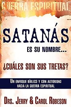 Satanás es su nombre cuáles son sus tretas Un enfoque Biblico y con autoridad hacia la guerra spiritual Spanish Edition Doc